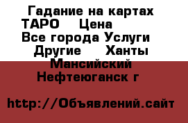 Гадание на картах ТАРО. › Цена ­ 1 000 - Все города Услуги » Другие   . Ханты-Мансийский,Нефтеюганск г.